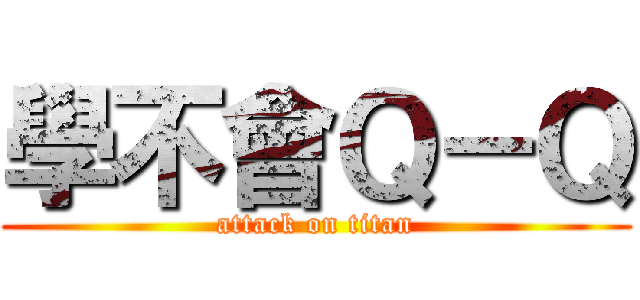 學不會Ｑ－Ｑ (attack on titan)