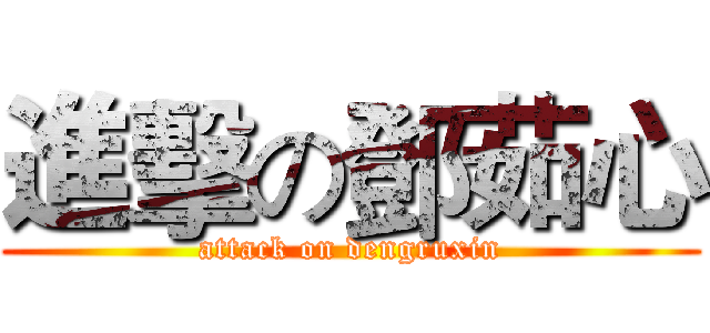 進擊の鄧茹心 (attack on dengruxin)
