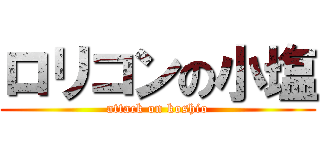 ロリコンの小塩 (attack on koshio)