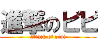 進撃のピピ (attack of pipi)