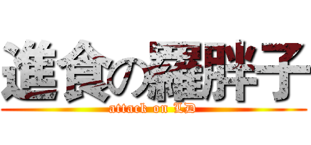 進食の羅胖子 (attack on LD)