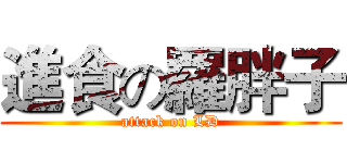 進食の羅胖子 (attack on LD)