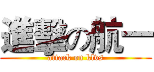 進擊の航一 (attack on klvs)