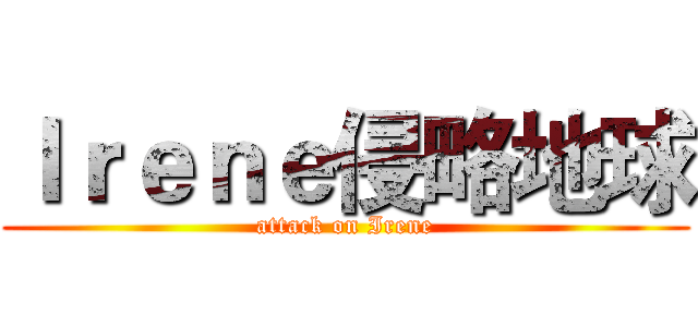 Ｉｒｅｎｅ侵略地球 (attack on Irene)