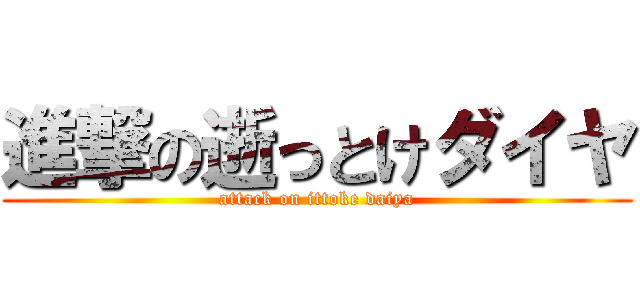 進撃の逝っとけダイヤ (attack on ittoke daiya)