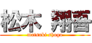 松木 翔吾 (matsuki shogo)