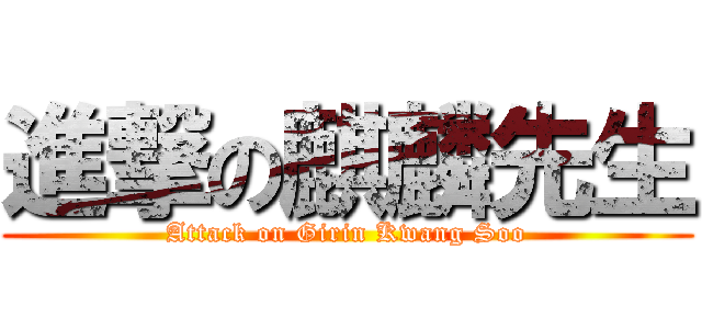 進撃の麒麟先生 (Attack on Girin Kwang Soo)