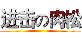 进击の肉松 ()