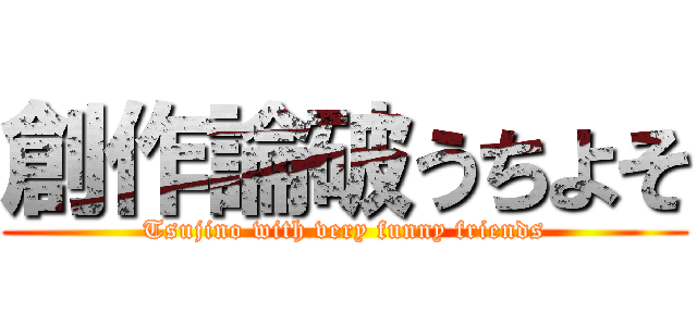 創作論破うちよそ (Tsujino with very funny friends)