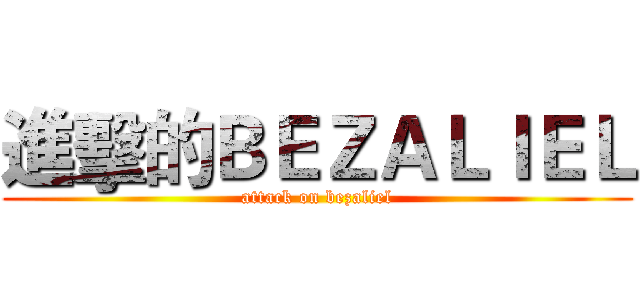 進擊的ＢＥＺＡＬＩＥＬ (attack on bezaliel)