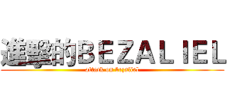 進擊的ＢＥＺＡＬＩＥＬ (attack on bezaliel)