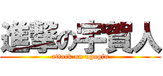 進撃の宇賀人 (attack on ugagin)