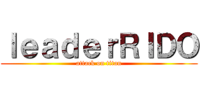 ｌｅａｄｅｒＲＩＤＯ (attack on titan)