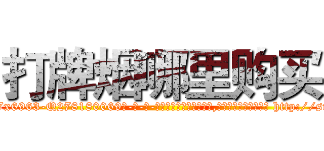 打牌烟哪里购买 (打牌烟哪里购买【电-186x2687x6963-Q278180069元-吉-药-业】我们做的是长期生意,靠的是老客户长期支持 http://sngk.net/96NvYI
)