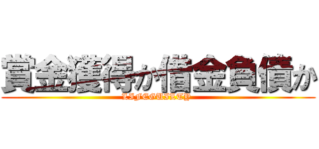 賞金獲得か借金負債か (LIFEGUILTY )