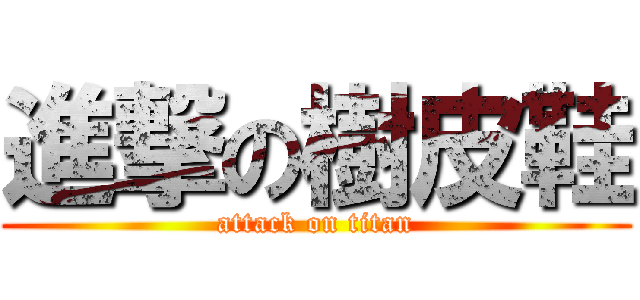 進撃の樹皮鞋 (attack on titan)