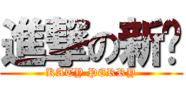 進撃の新砖 (KATY PERRY)
