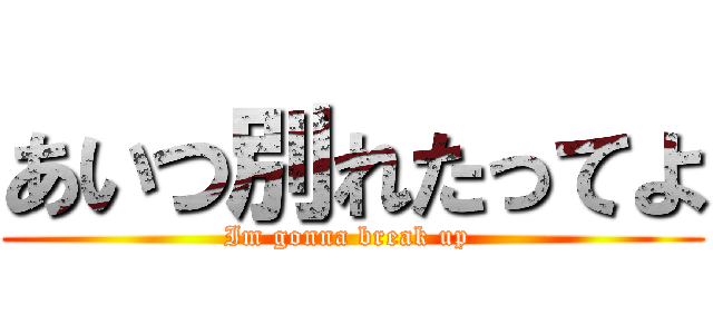あいつ別れたってよ (Im gonna break up )