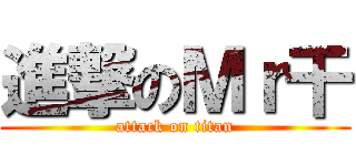 進撃のＭｒ干 (attack on titan)