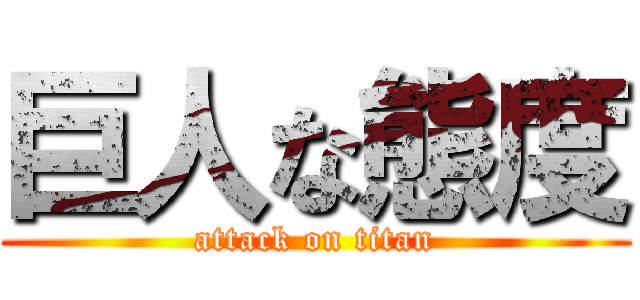 巨人な態度 (attack on titan)