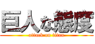 巨人な態度 (attack on titan)