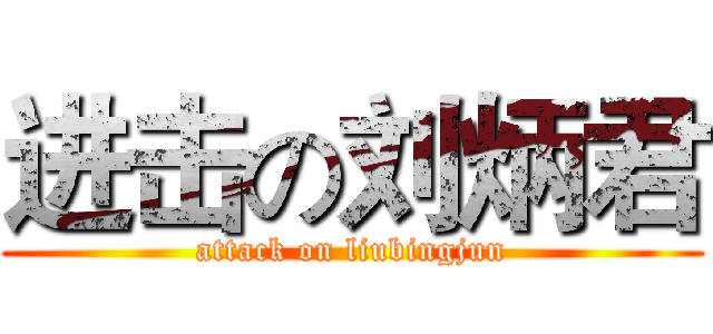 进击の刘炳君 (attack on liubingjun)