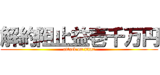 解約阻止益壱千万円 (attack on titan)