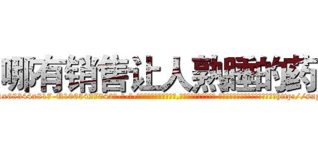 哪有销售让人熟睡的药 (哪有销售让人熟睡的药【电-话151x68344x817-Q1065427042元-吉-药-业】我们做的是长期生意,靠的是老客户长期支持 哪有销售让人熟睡的药在发表了一篇http://sngk.net/Ea9zD1

参考消息网我们做的是长期生意,靠的是老客户长期支持也许我们早该意识到，就连鲍勃·霍斯金斯（金球奖戏剧类电影男主角 
)