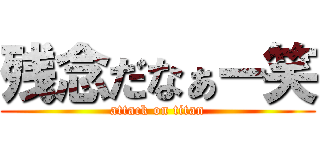 残念だなぁー笑 (attack on titan)