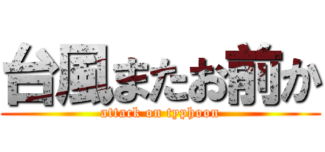 台風またお前か (attack on typhoon)