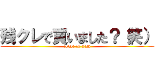 残クレで買いました？（笑） (attack on titan)