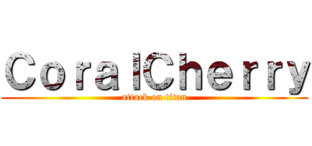 ＣｏｒａｌＣｈｅｒｒｙ (attack on titan)