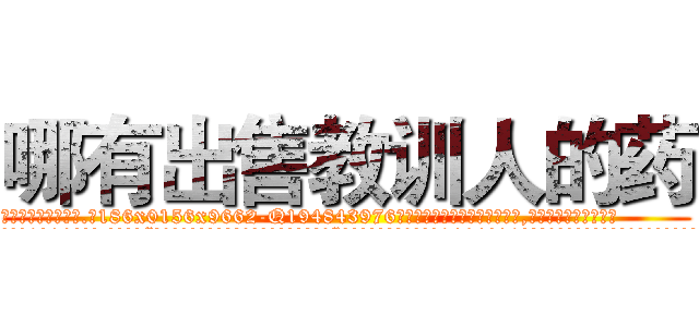 哪有出售教训人的药 (哪有出售教训人的药【电.话186x0156x9662-Q194843976林氏药业】我们做的是长期生意,靠的是老客户长期支持
参考消息网2月20日报道 韩媒称，“剩女多、离婚率高的城市，房价一定会上涨。”这是中国经济学家金岩石2016年12月参加在上海举行的房地产相关论坛时说的话。
)