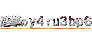 進撃のｙ４ｒｕ３ｂｐ６ (attack on titan)