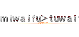 ｍｉｗａｉｆｕ＞ｔｕｗａｉｆｕ (jajajaja si)