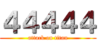 ４４４４４ (attack on titan)