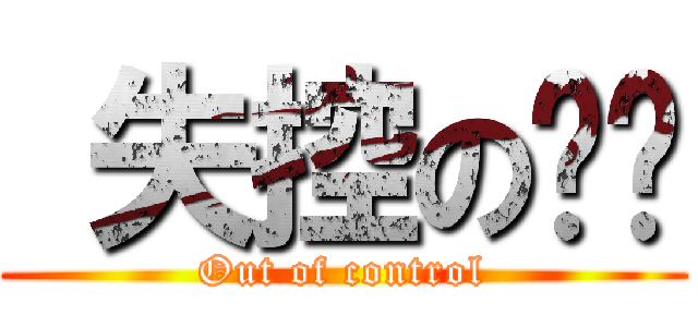  失控の妞妞 (Out of control)