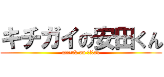 キチガイの安田くん (attack on titan)