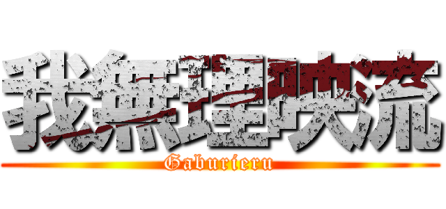 我無理映流 (Gaburieru)
