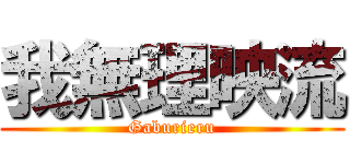 我無理映流 (Gaburieru)