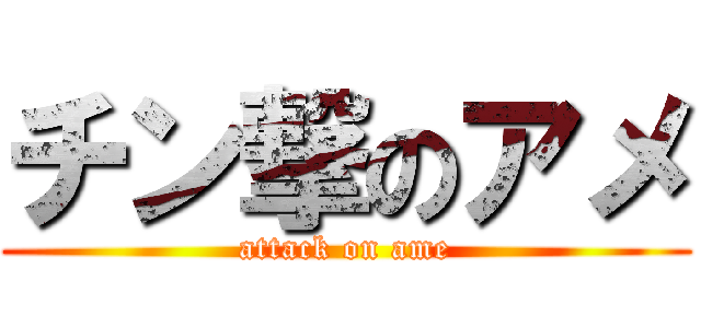 チン撃のアメ (attack on ame)