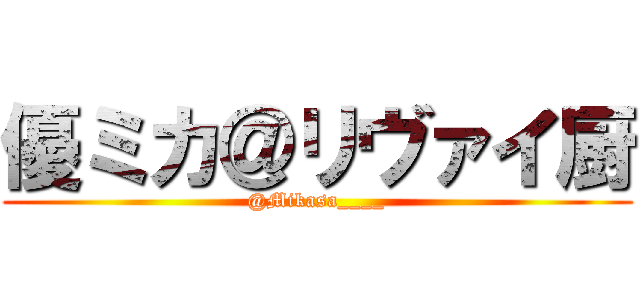 優ミカ＠リヴァイ厨 (@Mikasa____)