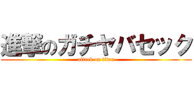 進撃のガチヤバセック (attack on titan)