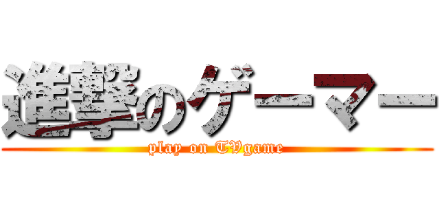 進撃のゲーマー (play on TVgame)