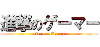 進撃のゲーマー (play on TVgame)