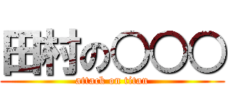 田村の○○○ (attack on titan)