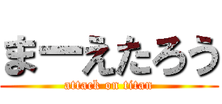 まーえたろう (attack on titan)
