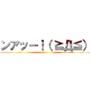 ンアッー！（ ≧Д≦） ()