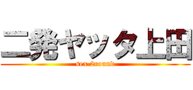 二発ヤッタ上田 (sex 2round)