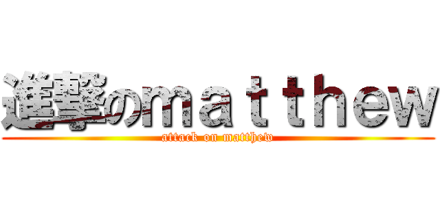進撃のｍａｔｔｈｅｗ (attack on matthew)